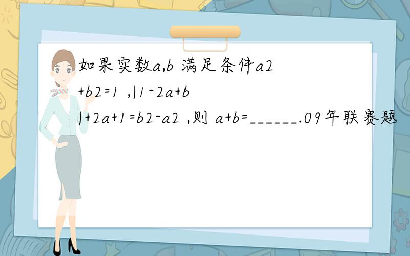 如果实数a,b 满足条件a2+b2=1 ,|1-2a+b|+2a+1=b2-a2 ,则 a+b=______.09年联赛题