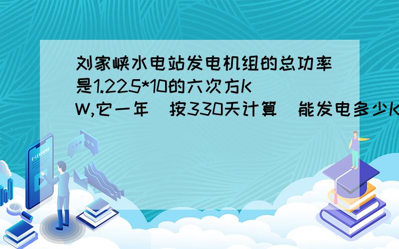 刘家峡水电站发电机组的总功率是1.225*10的六次方KW,它一年（按330天计算）能发电多少KW.h