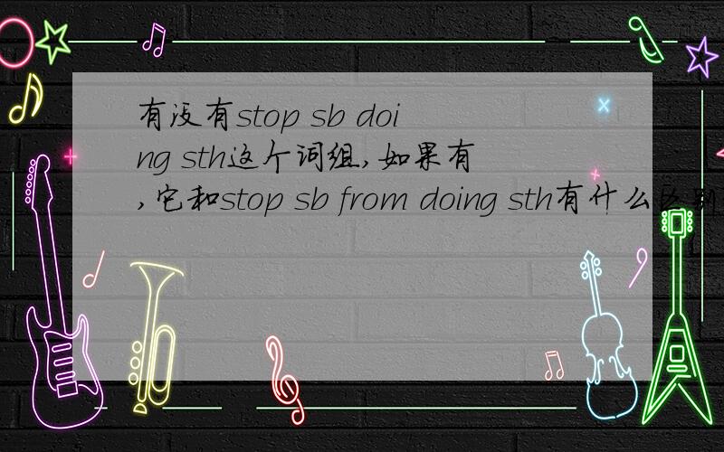 有没有stop sb doing sth这个词组,如果有,它和stop sb from doing sth有什么区别?