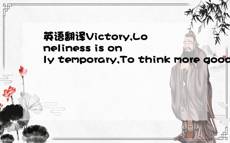 英语翻译Victory,Loneliness is only temporary,To think more good things,I hope you lonely when I can accompany you to share,Jing Bao refueling!