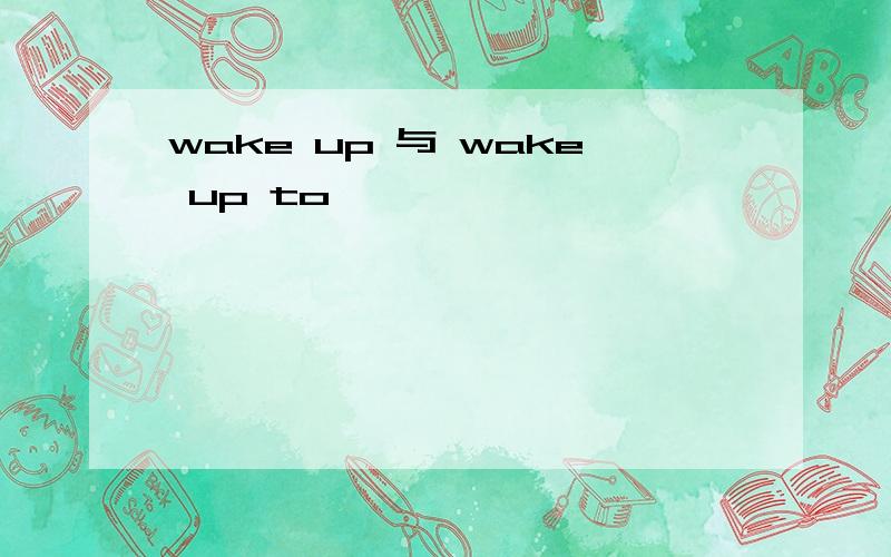 wake up 与 wake up to
