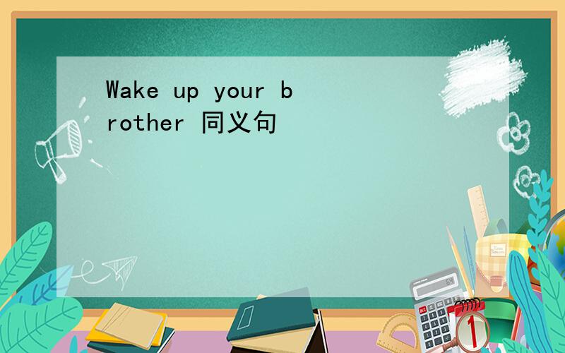 Wake up your brother 同义句