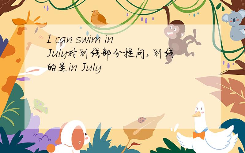 I can swim in July对划线部分提问,划线的是in July