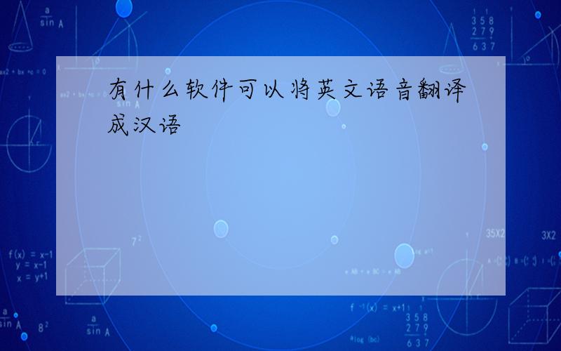有什么软件可以将英文语音翻译成汉语