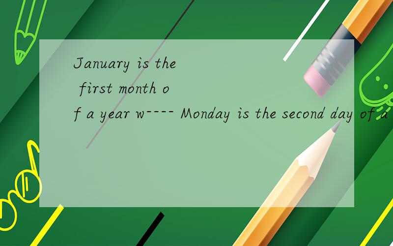 January is the first month of a year w---- Monday is the second day of a week.