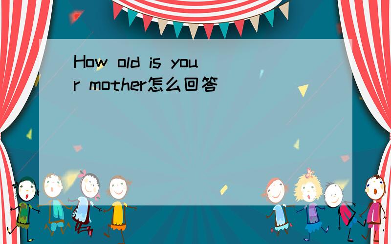 How old is your mother怎么回答
