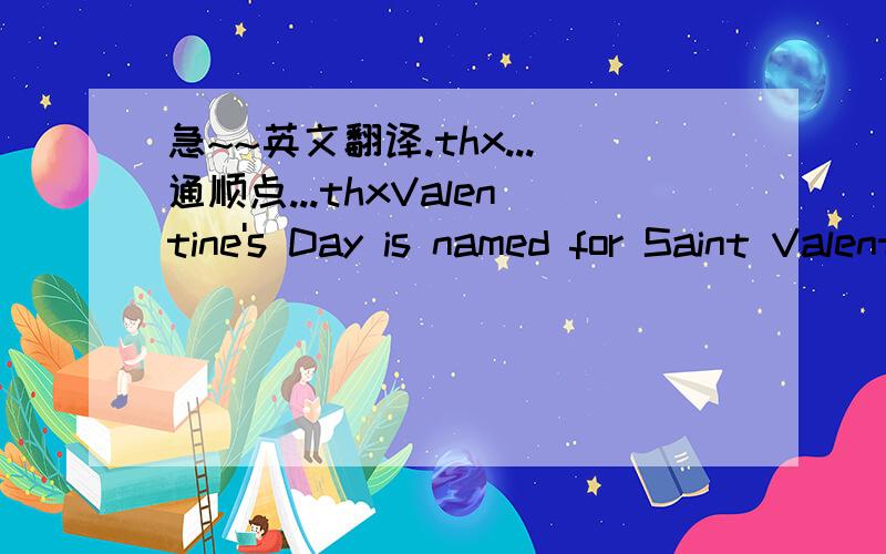 急~~英文翻译.thx...通顺点...thxValentine's Day is named for Saint Valentine, an early Christian churchman who reportedly helped young lovers. Valentine was killed for his Christian beliefs on February 14 more than 1700 years ago, but the day