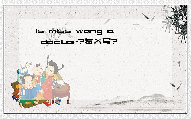 is miss wang a doctor?怎么写?
