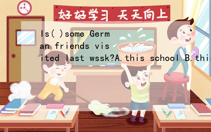 Is( )some German friends visited last wssk?A.this school B.this the school C.this school one为什么?