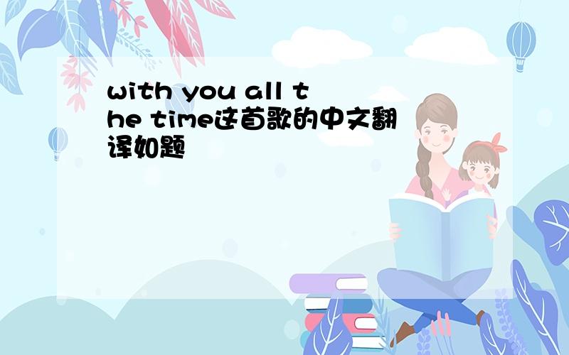 with you all the time这首歌的中文翻译如题
