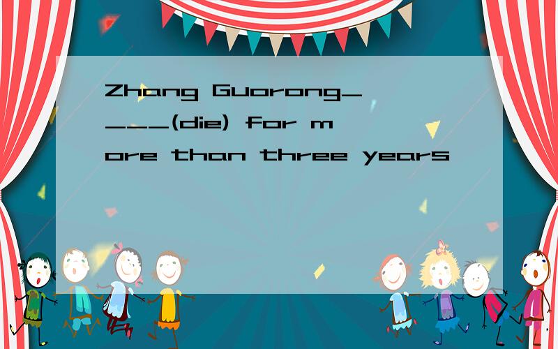 Zhang Guorong____(die) for more than three years