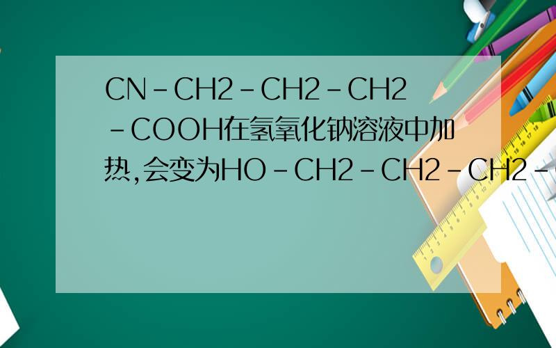 CN-CH2-CH2-CH2-COOH在氢氧化钠溶液中加热,会变为HO-CH2-CH2-CH2-COOH吗?像这种含有-CN的有机物水解会得到什么?这和卤代烃类似吗,-CN变为-OH?
