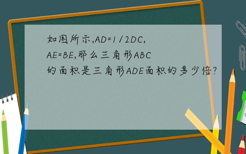 如图所示,AD=1/2DC,AE=BE,那么三角形ABC的面积是三角形ADE面积的多少倍?