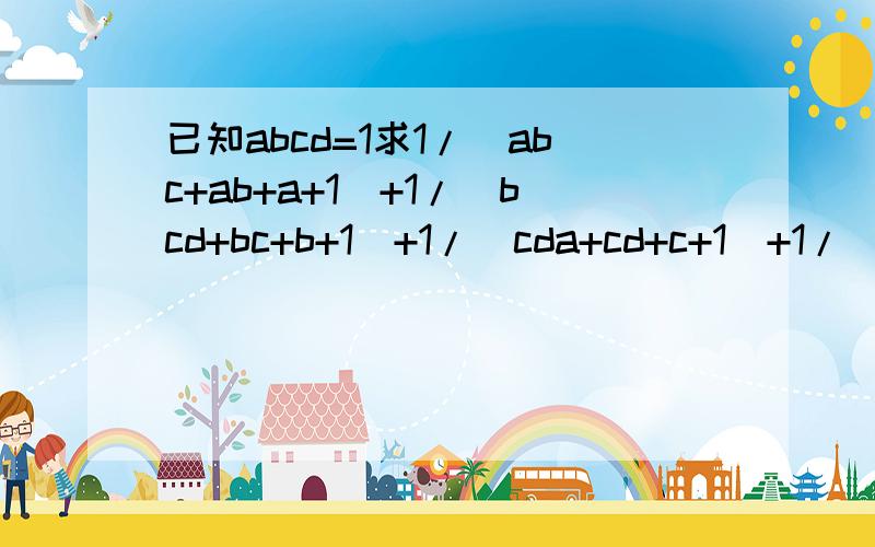 已知abcd=1求1/(abc+ab+a+1)+1/(bcd+bc+b+1)+1/(cda+cd+c+1)+1/(dab+da+d+1)的值