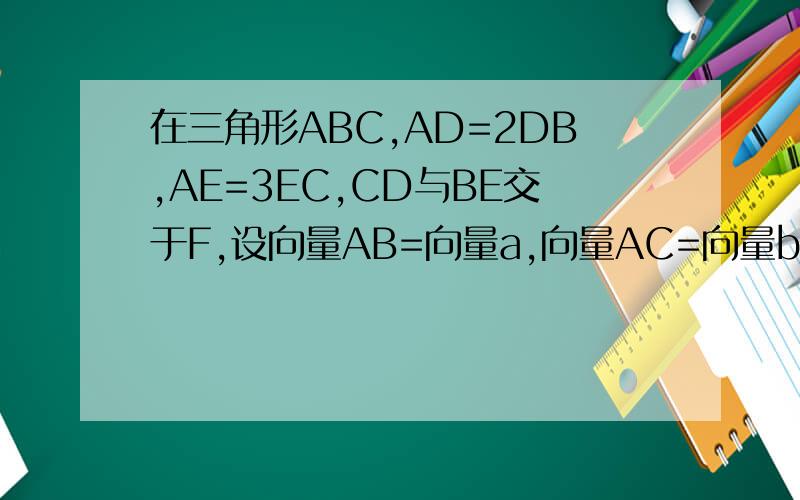 在三角形ABC,AD=2DB,AE=3EC,CD与BE交于F,设向量AB=向量a,向量AC=向量b,向量AF=x*向量a+y*向量b则（x,y）为多少答案为（1/3,1/2）