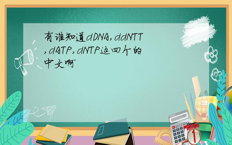 有谁知道dDNA,ddNTT,dATP,dNTP这四个的中文啊