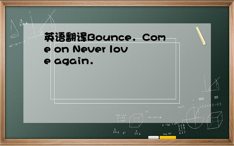 英语翻译Bounce．Come on Never love again．