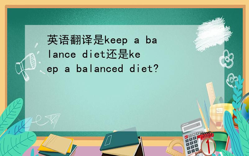 英语翻译是keep a balance diet还是keep a balanced diet?