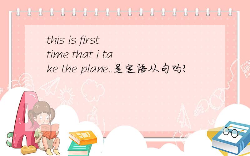 this is first time that i take the plane..是定语从句吗?