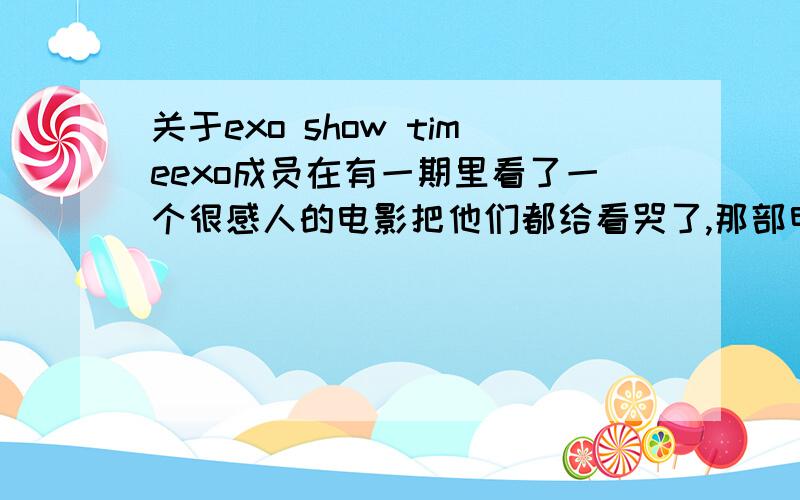 关于exo show timeexo成员在有一期里看了一个很感人的电影把他们都给看哭了,那部电影叫什么?