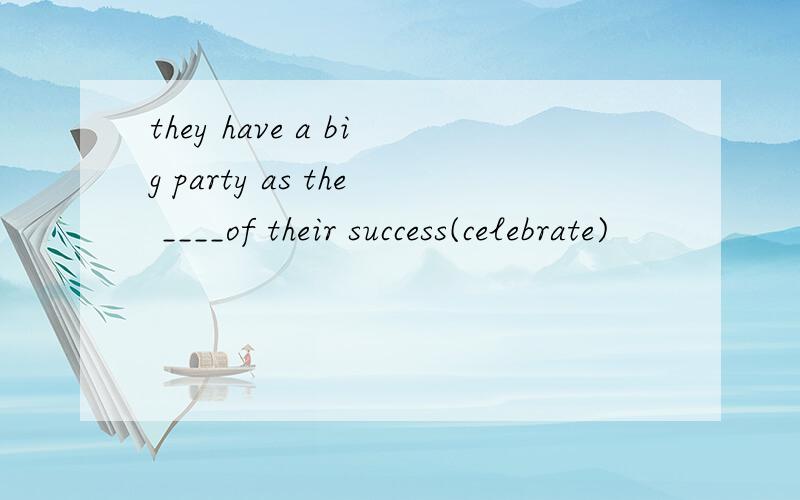 they have a big party as the ____of their success(celebrate)