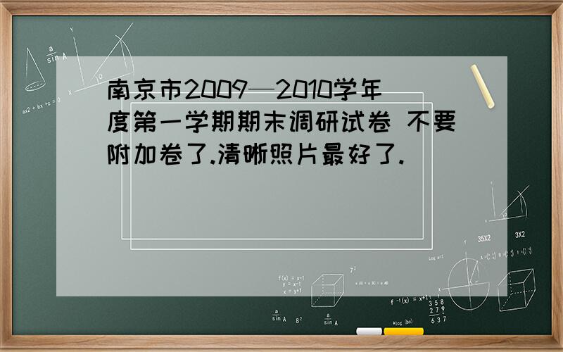 南京市2009—2010学年度第一学期期末调研试卷 不要附加卷了.清晰照片最好了.