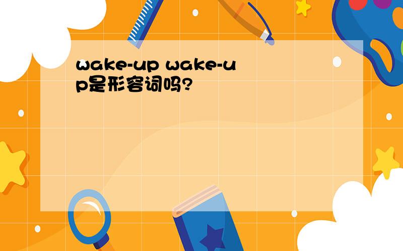 wake-up wake-up是形容词吗?