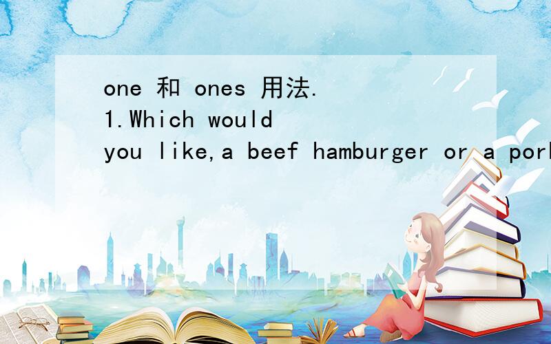 one 和 ones 用法.1.Which would you like,a beef hamburger or a pork ( A.hamburgers.B.that.C.one.D.ones.2.I Like the red dress more than the blue( ）．A.one.B.ones.C.other.D.it.3.The shining stars are stars.But the moving( )are planets.A.these.B.t