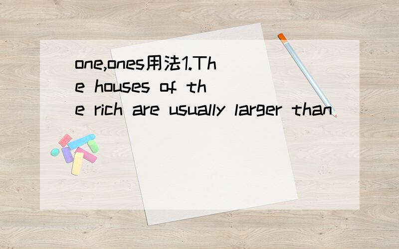 one,ones用法1.The houses of the rich are usually larger than ___ of the poor.A.those B.that C.the ones D.Both A and B2.The school today is different from ___ I visited ten years ago.A.that B.what C.the one D.the others请问选各选哪个?分不