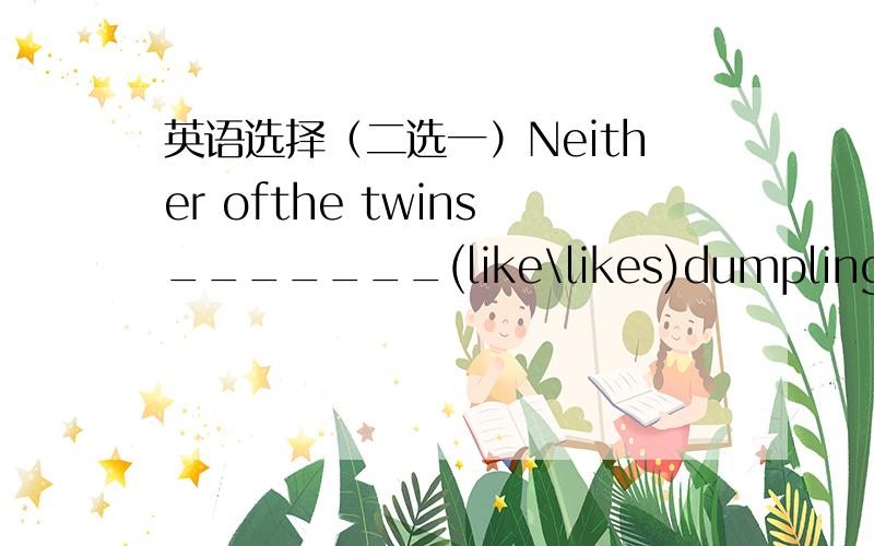 英语选择（二选一）Neither ofthe twins_______(like\likes)dumplings.