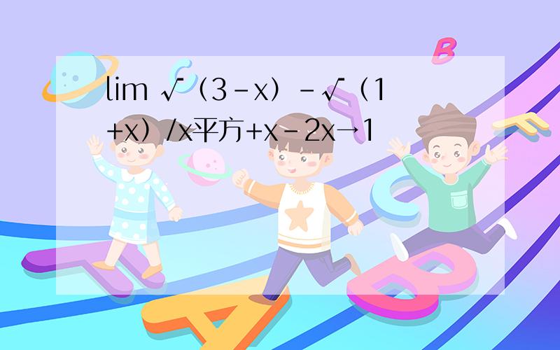 lim √（3-x）-√（1+x）/x平方+x-2x→1
