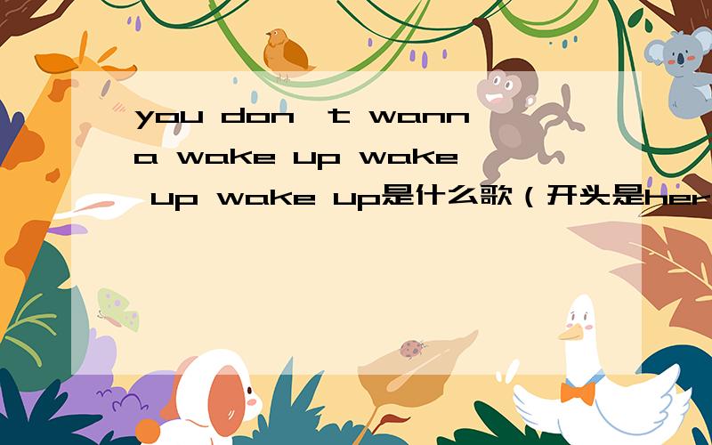 you don't wanna wake up wake up wake up是什么歌（开头是here we go,come with me）!在hit fm播过的!