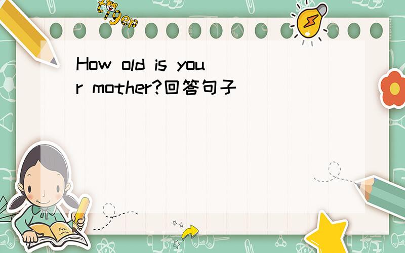 How old is your mother?回答句子