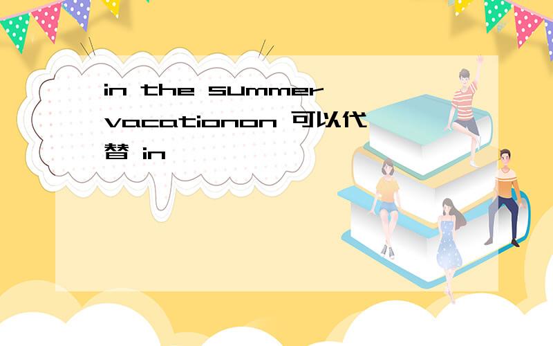 in the summer vacationon 可以代替 in