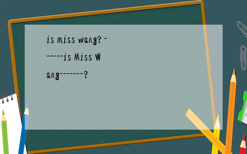 is miss wang?------is Miss Wang-------？