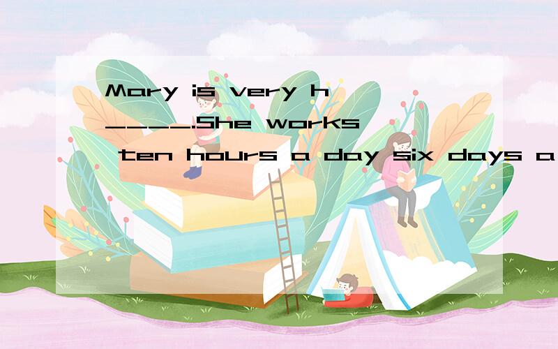 Mary is very h____.She works ten hours a day six days a week