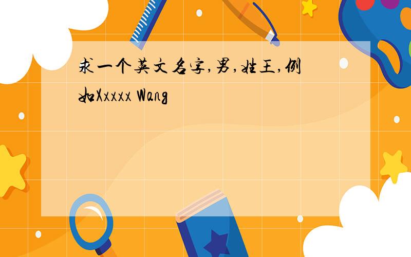 求一个英文名字,男,姓王,例如Xxxxx Wang