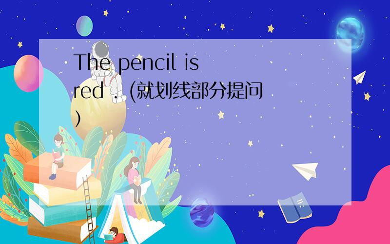 The pencil is red . (就划线部分提问）