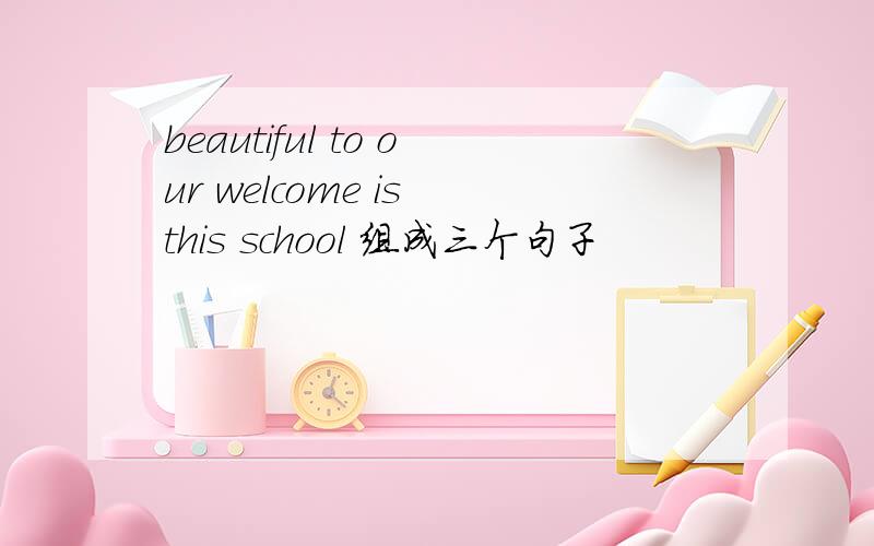 beautiful to our welcome is this school 组成三个句子
