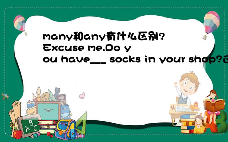 many和any有什么区别?Excuse me.Do you have___ socks in your shop?这句中用many还是any?