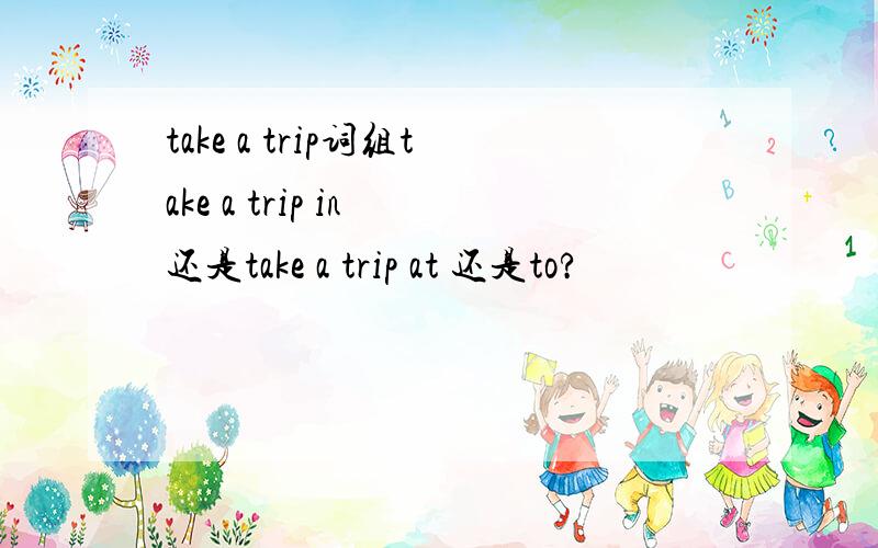 take a trip词组take a trip in 还是take a trip at 还是to?