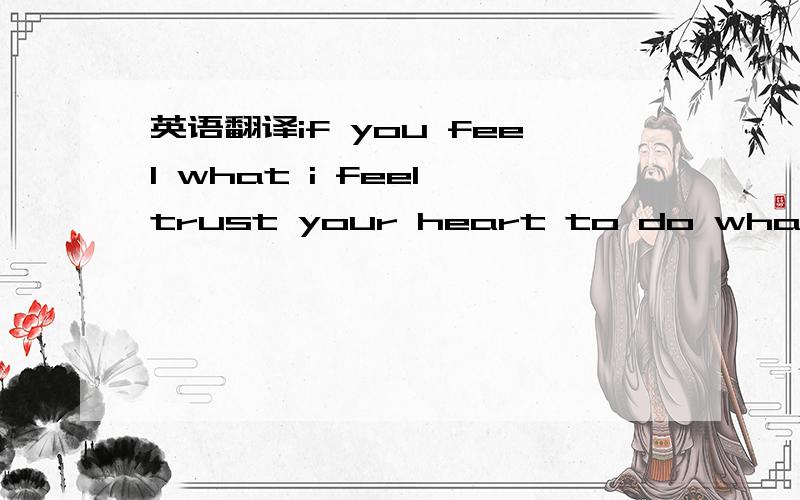 英语翻译if you feel what i feel,trust your heart to do what i do
