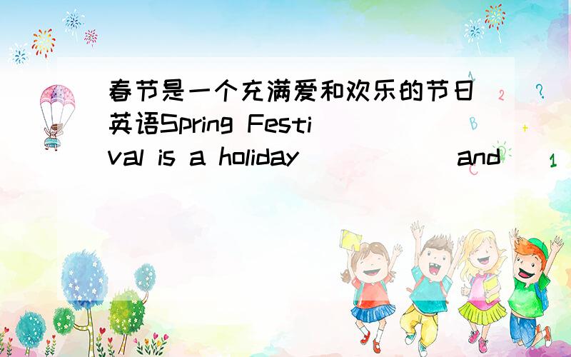 春节是一个充满爱和欢乐的节日英语Spring Festival is a holiday______and______