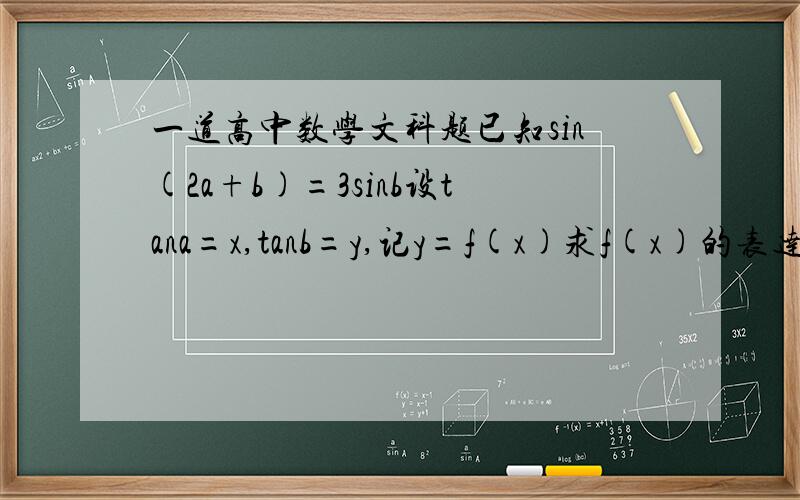 一道高中数学文科题已知sin(2a+b)=3sinb设tana=x,tanb=y,记y=f(x)求f(x)的表达式定义正数数列｛An｝A1=1/2,A(n+1)²=2Anf(An) (n∈N*)证明：数列｛1/（An²）-2｝是等比数列令Bn=1/(An²)-2,Sn为｛Bn｝的前