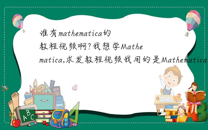 谁有mathematica的教程视频啊?我想学Mathematica,求发教程视频我用的是Mathematica9.0,尽量有9.0 的视频,
