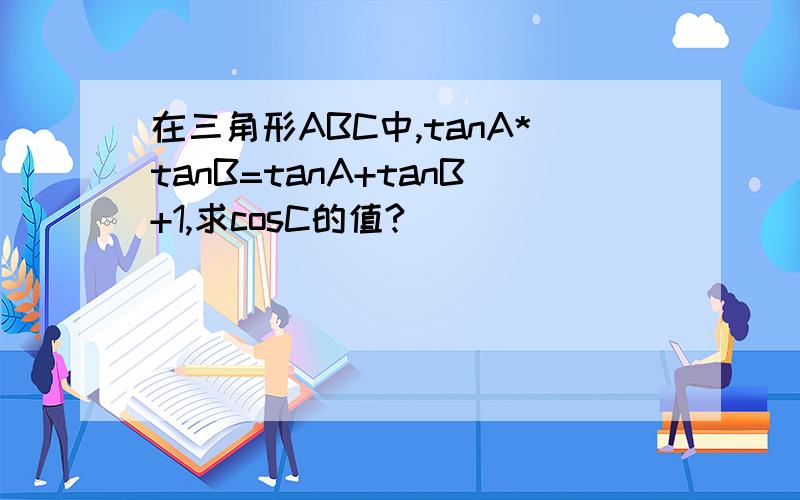 在三角形ABC中,tanA*tanB=tanA+tanB+1,求cosC的值?