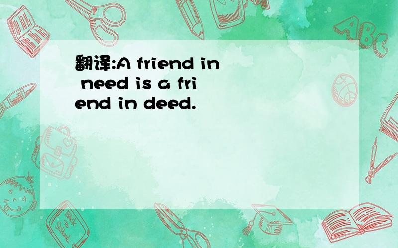 翻译:A friend in need is a friend in deed.