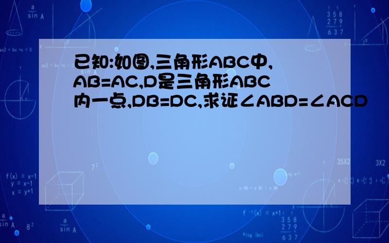 已知:如图,三角形ABC中,AB=AC,D是三角形ABC内一点,DB=DC,求证∠ABD=∠ACD