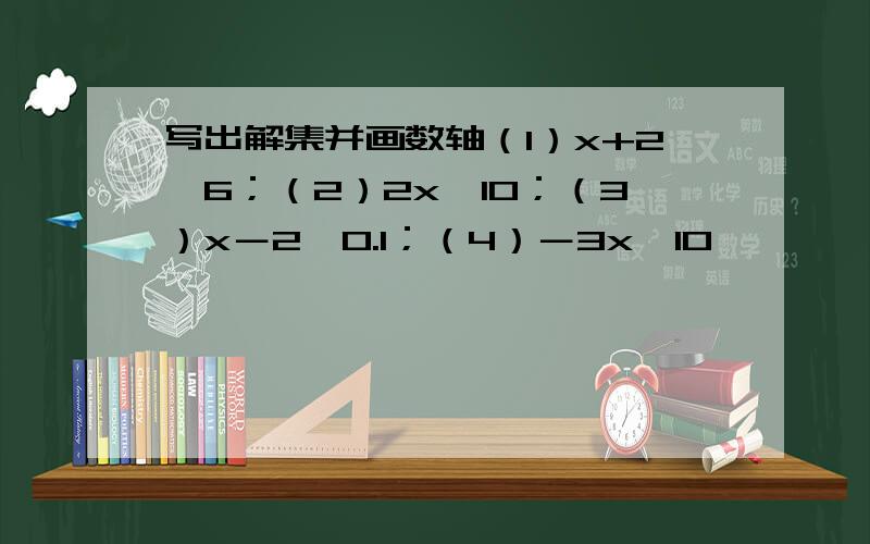 写出解集并画数轴（1）x+2>6；（2）2x＜10；（3）x－2＞0.1；（4）－3x＜10