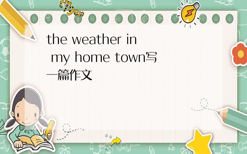 the weather in my home town写一篇作文